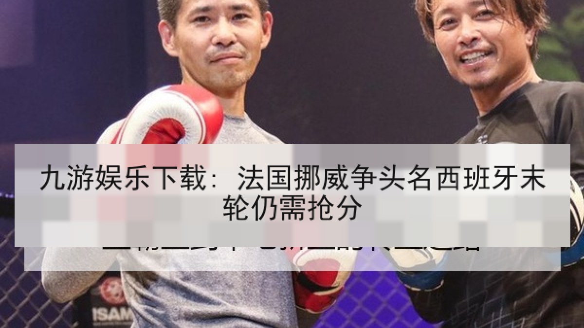 九游娱乐下载: 法国挪威争头名西班牙末轮仍需抢分