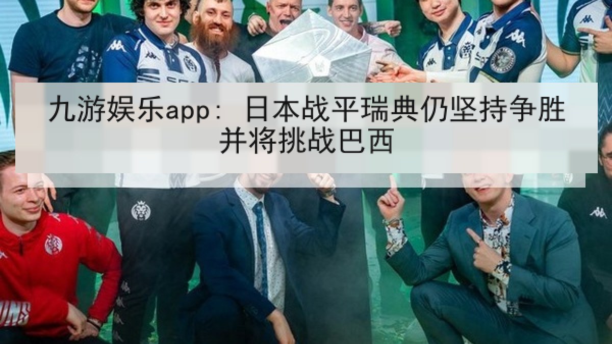 九游娱乐app: 日本战平瑞典仍坚持争胜并将挑战巴西