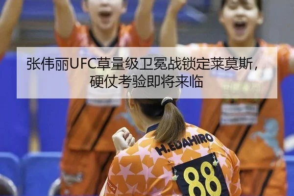 张伟丽UFC草量级卫冕战锁定莱莫斯，硬仗考验即将来临