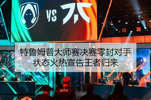 特鲁姆普大师赛决赛零封对手 状态火热宣告王者归来