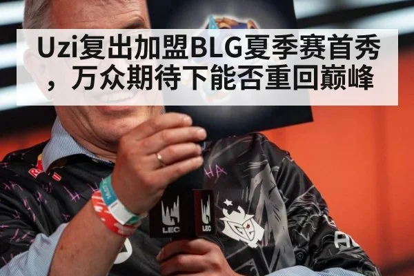 Uzi复出加盟BLG夏季赛首秀，万众期待下能否重回巅峰