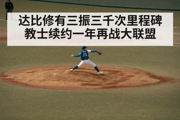 达比修有三振三千次里程碑教士续约一年再战大联盟